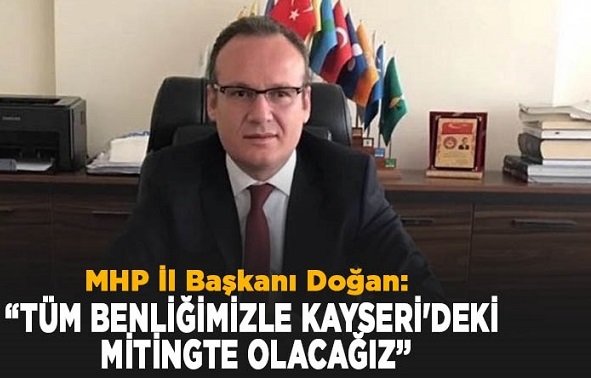 MHP İl Başkanı Doğan: Tüm Benliğimizle Kayseri’deki Mitingte Olacağız